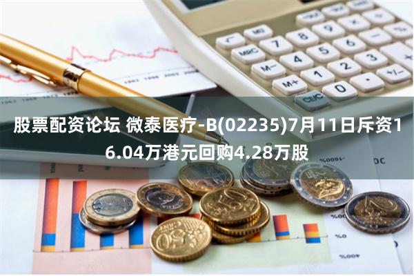 股票配资论坛 微泰医疗-B(02235)7月11日斥资16.04万港元回购4.28万股