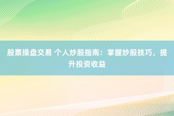 股票操盘交易 个人炒股指南：掌握炒股技巧，提升投资收益