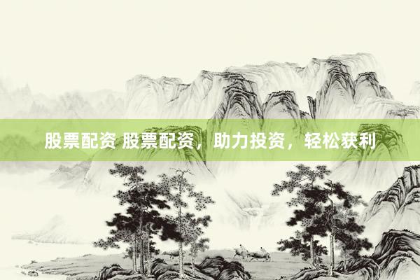 股票配资 股票配资，助力投资，轻松获利