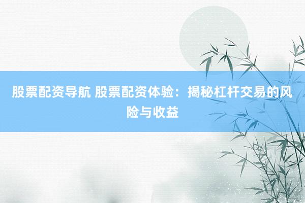 股票配资导航 股票配资体验：揭秘杠杆交易的风险与收益