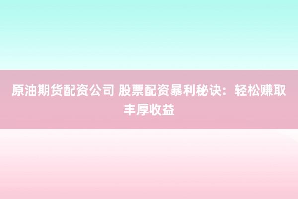 原油期货配资公司 股票配资暴利秘诀：轻松赚取丰厚收益