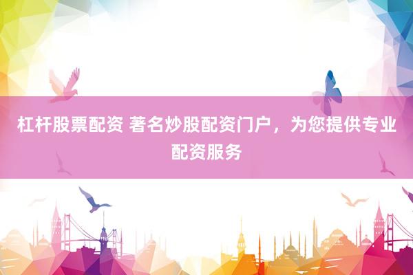 杠杆股票配资 著名炒股配资门户，为您提供专业配资服务