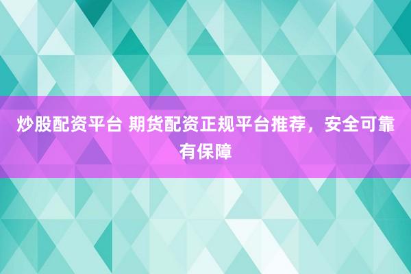 炒股配资平台 期货配资正规平台推荐，安全可靠有保障